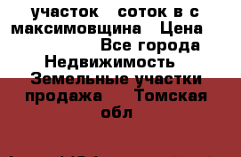 участок 12соток в с.максимовщина › Цена ­ 1 000 000 - Все города Недвижимость » Земельные участки продажа   . Томская обл.